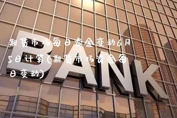 期货市场每日资金变动6月5日计算(期货市场资金每日变动) (https://www.njaxzs.com/) 黄金期货 第1张