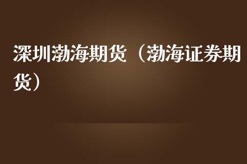 深圳渤海期货（渤海证券期货） (https://www.njaxzs.com/) 内盘期货 第1张