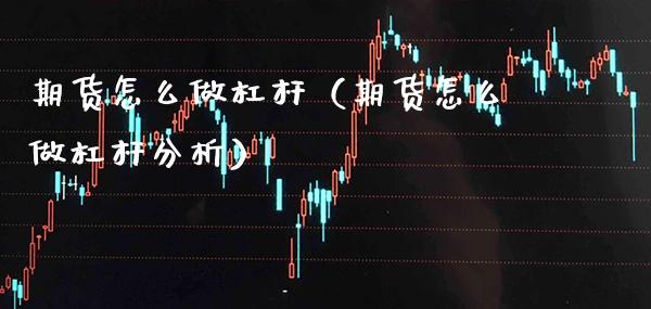 期货怎么做杠杆（期货怎么做杠杆分析） (https://www.njaxzs.com/) 内盘期货 第1张