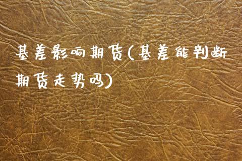 基差影响期货(基差能判断期货走势吗) (https://www.njaxzs.com/) 原油期货 第1张