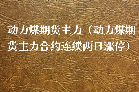 动力煤期货主力（动力煤期货主力合约连续两日涨停） (https://www.njaxzs.com/) 内盘期货 第1张
