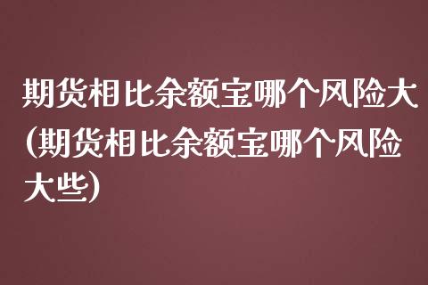期货相比余额宝哪个风险大(期货相比余额宝哪个风险大些) (https://www.njaxzs.com/) 期货行情 第1张