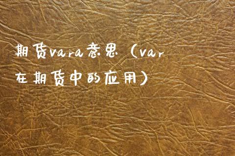 期货vara意思（var在期货中的应用） (https://www.njaxzs.com/) 期货直播间 第1张