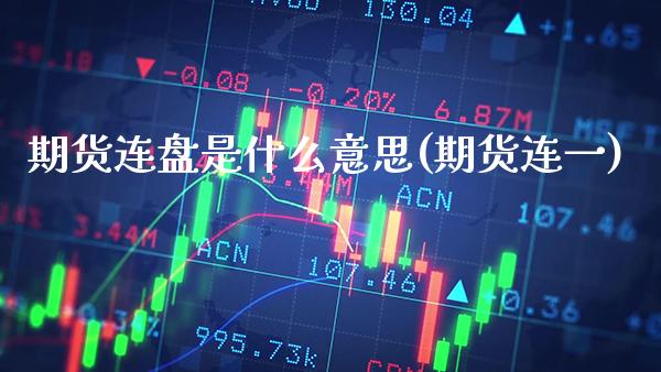 期货连盘是什么意思(期货连一) (https://www.njaxzs.com/) 期货直播间 第1张