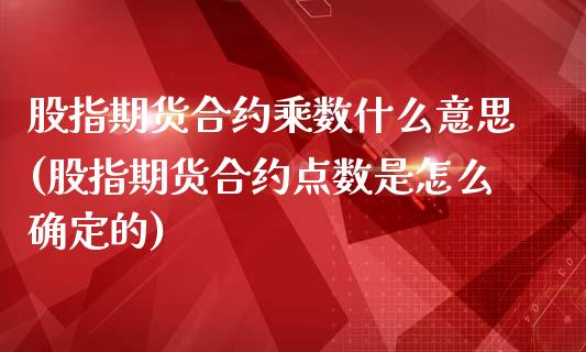 股指期货合约乘数什么意思(股指期货合约点数是怎么确定的) (https://www.njaxzs.com/) 期货开户 第1张