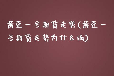 黄豆一号期货走势(黄豆一号期货走势为什么强) (https://www.njaxzs.com/) 期货行情 第1张