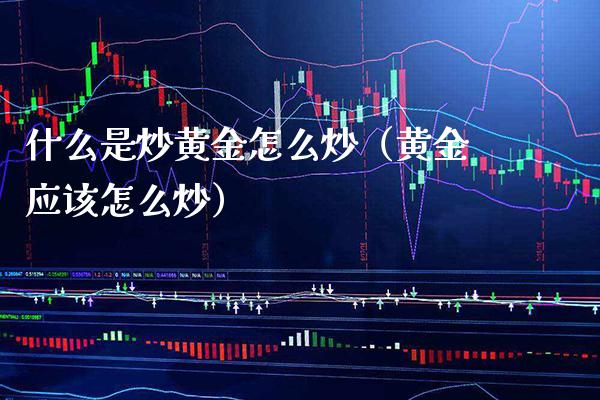 什么是炒黄金怎么炒（黄金应该怎么炒） (https://www.njaxzs.com/) 期货直播间 第1张