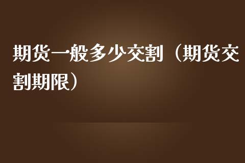 期货一般多少交割（期货交割期限） (https://www.njaxzs.com/) 期货行情 第1张