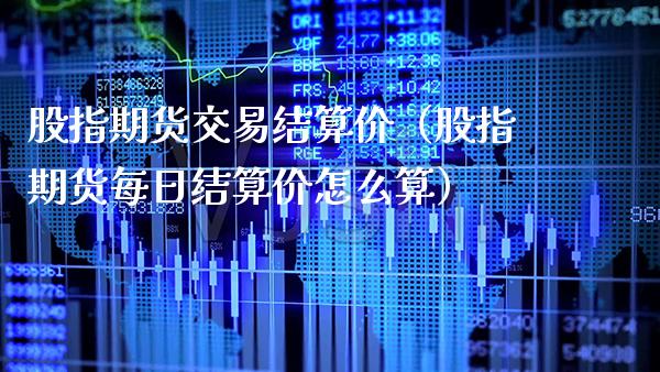 股指期货交易结算价（股指期货每日结算价怎么算） (https://www.njaxzs.com/) 内盘期货 第1张