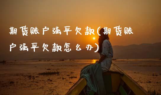 期货账户强平欠款(期货账户强平欠款怎么办) (https://www.njaxzs.com/) 期货直播间 第1张