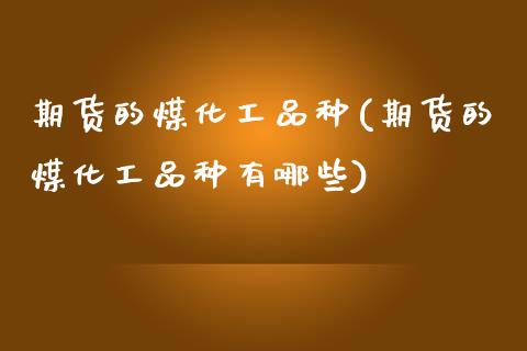 期货的煤化工品种(期货的煤化工品种有哪些) 期货直播间 第1张-爱新财经 期货的煤化工品种(期货的煤化工品种有哪些) (https://www.njaxzs.com/) 期货直播间 第1张