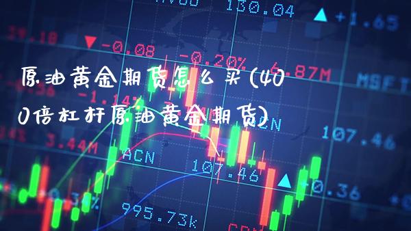 原油黄金期货怎么买(400倍杠杆原油黄金期货) (https://www.njaxzs.com/) 黄金期货 第1张