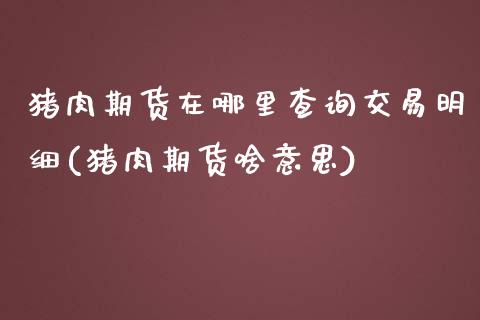 猪肉期货在哪里查询交易明细(猪肉期货啥意思) (https://www.njaxzs.com/) 黄金期货 第1张