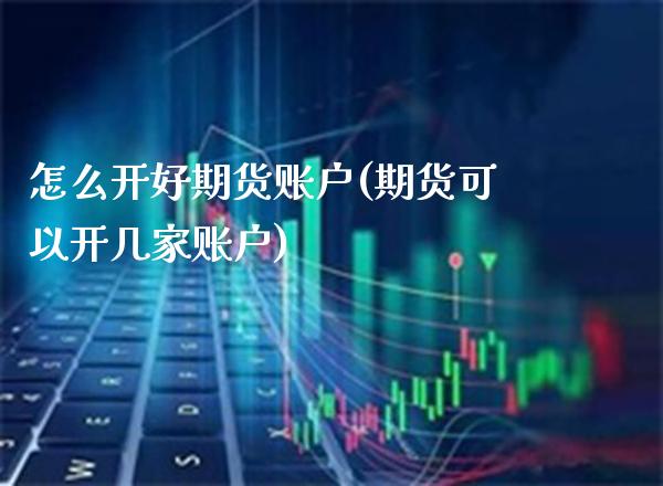 怎么开好期货账户(期货可以开几家账户) (https://www.njaxzs.com/) 黄金期货 第1张
