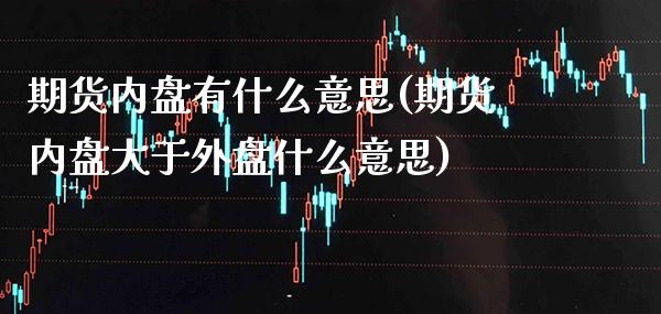 期货内盘有什么意思(期货内盘大于外盘什么意思) (https://www.njaxzs.com/) 原油期货 第1张