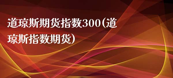 道琼斯期货指数300(道琼斯指数期货) (https://www.njaxzs.com/) 期货行情 第1张