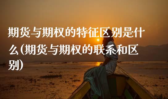 期货与期权的特征区别是什么(期货与期权的联系和区别) (https://www.njaxzs.com/) 期货开户 第1张