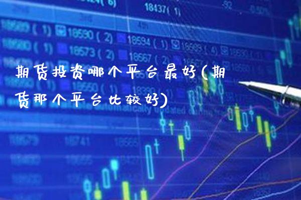 期货投资哪个平台最好(期货那个平台比较好) (https://www.njaxzs.com/) 原油期货 第1张