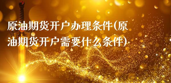 原油期货开户办理条件(原油期货开户需要什么条件) 期货直播间 第1张-爱新财经 原油期货开户办理条件(原油期货开户需要什么条件) (https://www.njaxzs.com/) 期货直播间 第1张