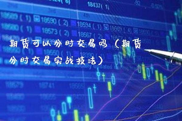 期货可以分时交易吗(期货分时交易实战技法) 期货直播间 第1张-爱新财经 期货可以分时交易吗(期货分时交易实战技法) (https://www.njaxzs.com/) 期货直播间 第1张