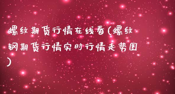 螺纹期货行情在线看(螺纹钢期货行情实时行情走势图) 期货直播间 第1张-爱新财经 螺纹期货行情在线看(螺纹钢期货行情实时行情走势图) (https://www.njaxzs.com/) 期货直播间 第1张
