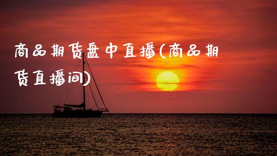 商品期货盘中直播(商品期货直播间) (https://www.njaxzs.com/) 期货行情 第1张