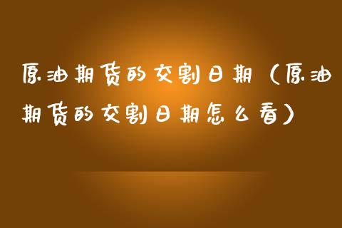 原油期货的交割日期(原油期货的交割日期怎么看) 黄金期货 第1张-爱新财经 原油期货的交割日期(原油期货的交割日期怎么看) (https://www.njaxzs.com/) 黄金期货 第1张