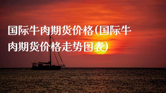 国际牛肉期货价格(国际牛肉期货价格走势图表) (https://www.njaxzs.com/) 黄金期货 第1张