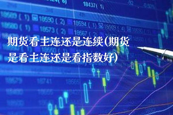 期货看主连还是连续(期货是看主连还是看指数好) (https://www.njaxzs.com/) 原油期货 第1张