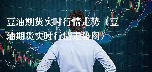 豆油期货实时行情走势（豆油期货实时行情走势图） (https://www.njaxzs.com/) 期货直播间 第1张