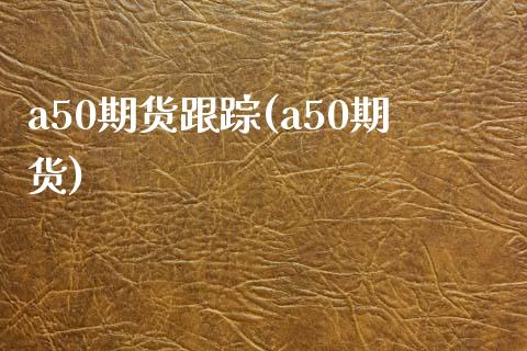 a50期货跟踪(a50期货) (https://www.njaxzs.com/) 期货直播间 第1张