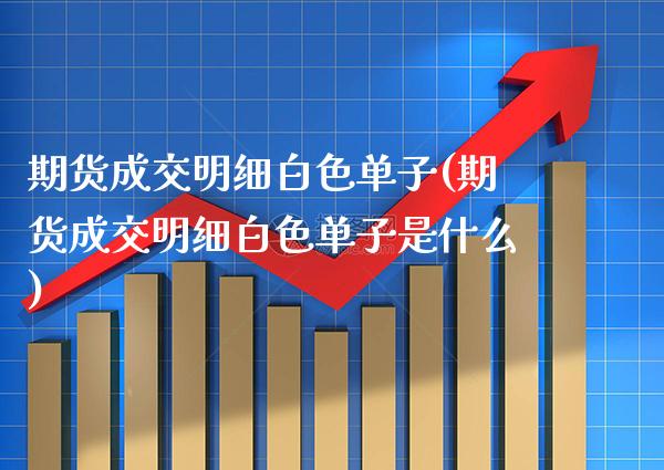 期货成交明细白色单子(期货成交明细白色单子是什么) (https://www.njaxzs.com/) 黄金期货 第1张