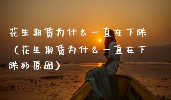 花生期货为什么一直在下跌（花生期货为什么一直在下跌的原因） (https://www.njaxzs.com/) 期货行情 第1张