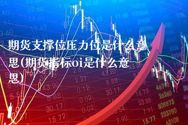 期货支撑位压力位是什么意思(期货指标oi是什么意思) (https://www.njaxzs.com/) 内盘期货 第1张