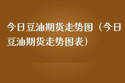 今日豆油期货走势图（今日豆油期货走势图表） (https://www.njaxzs.com/) 期货行情 第1张