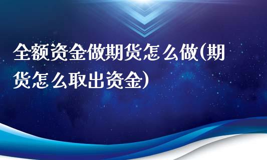 全额资金做期货怎么做(期货怎么取出资金) (https://www.njaxzs.com/) 内盘期货 第1张