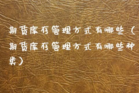 期货库存管理方式有哪些（期货库存管理方式有哪些种类） (https://www.njaxzs.com/) 期货直播间 第1张