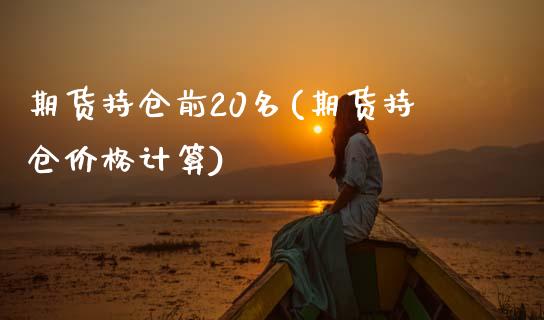 期货持仓前20名(期货持仓价格计算) (https://www.njaxzs.com/) 期货投资 第1张