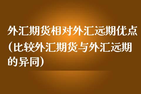 外汇期货相对外汇远期优点(比较外汇期货与外汇远期的异同) (https://www.njaxzs.com/) 期货行情 第1张