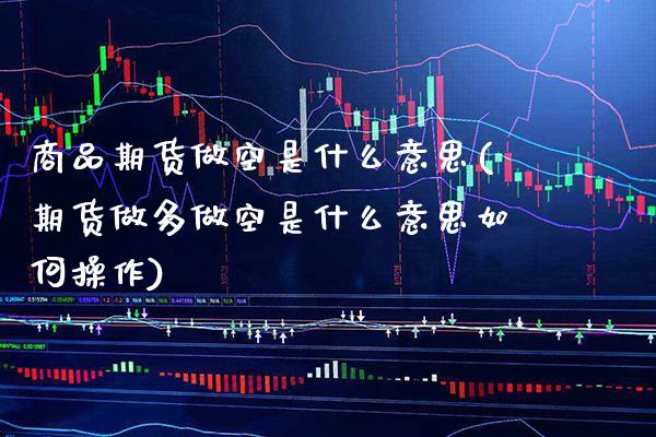 商品期货做空是什么意思(期货做多做空是什么意思如何操作) (https://www.njaxzs.com/) 内盘期货 第1张