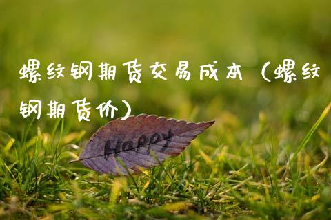 螺纹钢期货交易成本（螺纹钢期货价） (https://www.njaxzs.com/) 内盘期货 第1张