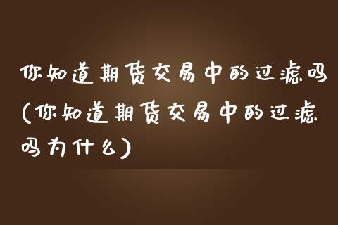 你知道期货交易中的过滤吗(你知道期货交易中的过滤吗为什么) 期货直播间 第1张-爱新财经 你知道期货交易中的过滤吗(你知道期货交易中的过滤吗为什么) (https://www.njaxzs.com/) 期货直播间 第1张