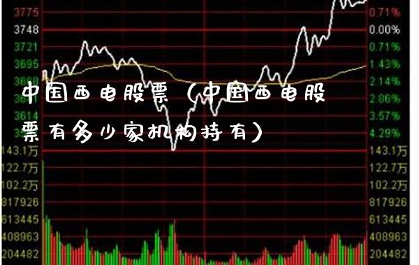 中国西电股票（中国西电股票有多少家机构持有） (https://www.njaxzs.com/) 期货直播间 第1张