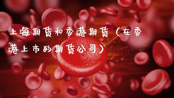 上海期货和香港期货（在香港上市的期货公司） (https://www.njaxzs.com/) 期货直播间 第1张