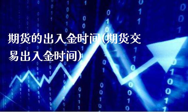 期货的出入金时间(期货交易出入金时间) (https://www.njaxzs.com/) 原油期货 第1张