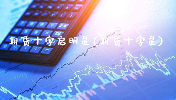 期货十字启明星(期货十字星) (https://www.njaxzs.com/) 期货行情 第1张