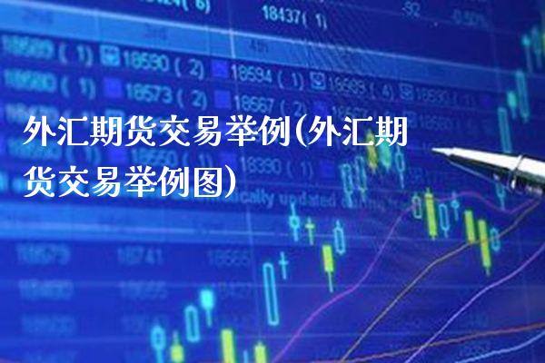 外汇期货交易举例(外汇期货交易举例图) (https://www.njaxzs.com/) 期货开户 第1张