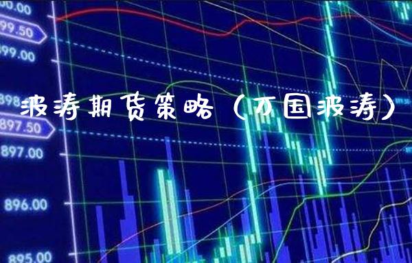 波涛期货策略（万国波涛） (https://www.njaxzs.com/) 期货直播间 第1张