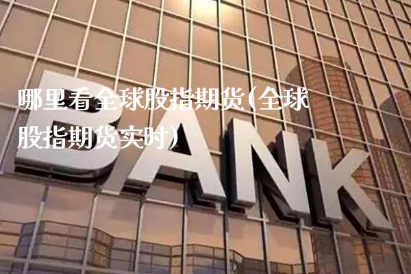 哪里看全球股指期货(全球股指期货实时) (https://www.njaxzs.com/) 期货直播间 第1张