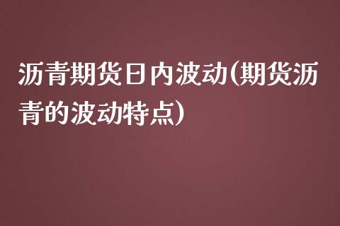 沥青期货日内波动(期货沥青的波动特点) (https://www.njaxzs.com/) 期货投资 第1张